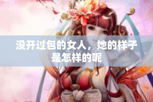 没开过包的女人，她的样子是怎样的呢