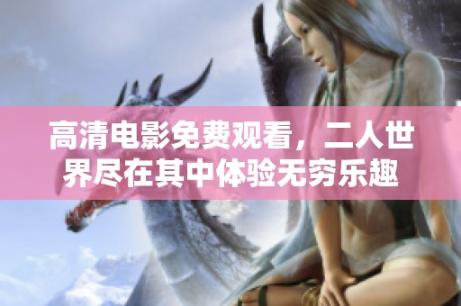 高清电影免费观看，二人世界尽在其中体验无穷乐趣