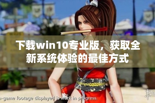 下载win10专业版，获取全新系统体验的最佳方式