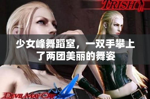 少女峰舞蹈室，一双手攀上了两团美丽的舞姿