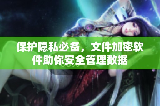 保护隐私必备，文件加密软件助你安全管理数据