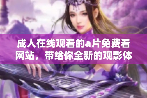 **在线观看的**免费看网站，带给你全新的观影体验与精彩内容！