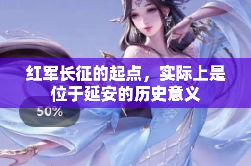 红军长征的起点，实际上是位于延安的历史意义
