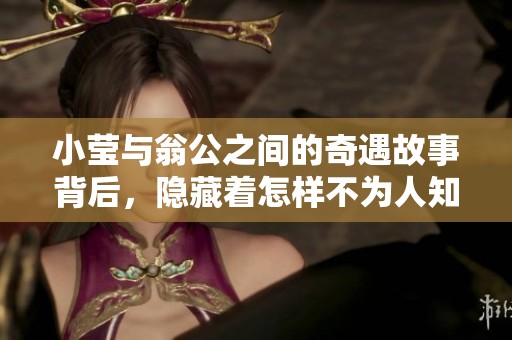 小莹与翁公之间的奇遇故事背后，隐藏着怎样不为人知的秘密呢