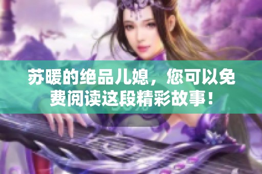 苏暖的绝品儿媳，您可以免费阅读这段精彩故事！