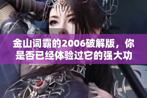 金山词霸的2006破解版，你是否已经体验过它的强大功能呢