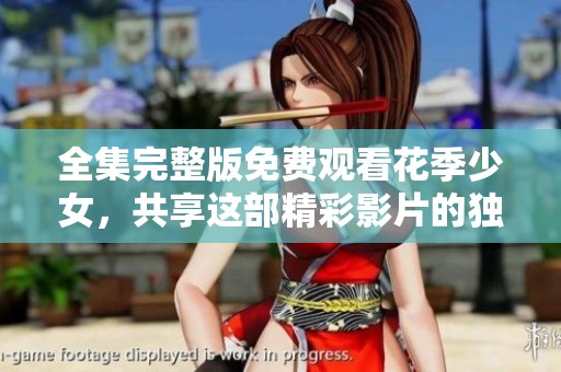 全集完整版免费观看花季少女，共享这部精彩影片的独特魅力