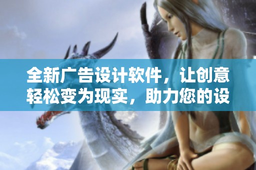 全新广告设计软件，让创意轻松变为现实，助力您的设计梦想！