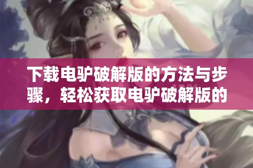下载电驴破解版的方法与步骤，轻松获取电驴破解版的最新资源