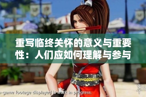 重写临终关怀的意义与重要性：人们应如何理解与参与这一过程