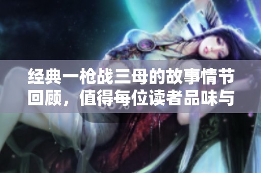 经典一枪战三母的故事情节回顾，值得每位读者品味与思考