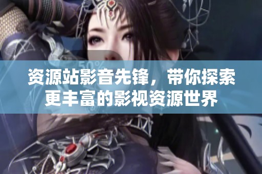 资源站影音先锋，带你探索更丰富的影视资源世界