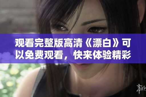 观看完整版高清《漂白》可以免费观看，快来体验精彩内容吧！