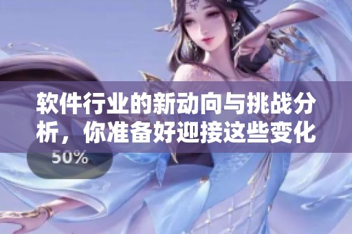 软件行业的新动向与挑战分析，你准备好迎接这些变化了吗
