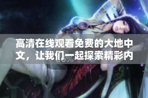 高清在线观看免费的大地中文，让我们一起探索精彩内容