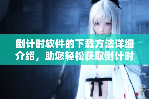 倒计时软件的下载方法详细介绍，助您轻松获取倒计时软件下载。
