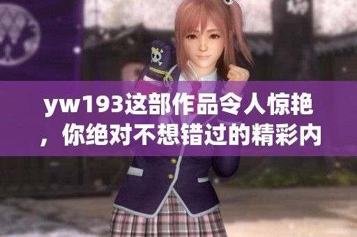 yw193这部作品令人惊艳，你绝对不想错过的精彩内容