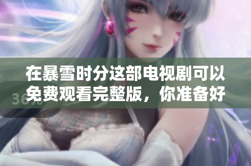 在暴雪时分这部电视剧可以免费观看完整版，你准备好了吗