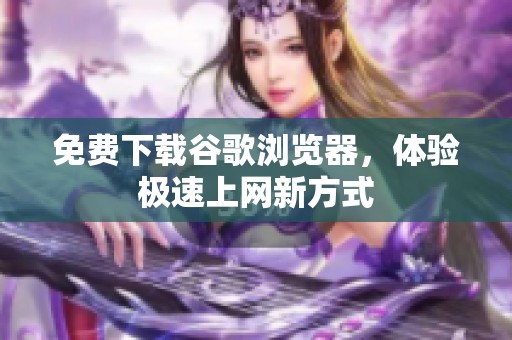 免费下载谷歌浏览器，体验极速上网新方式