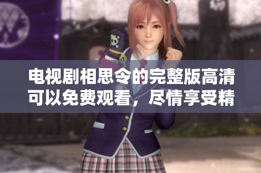 电视剧相思令的完整版高清可以免费观看，尽情享受精彩内容！