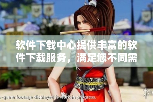 软件下载中心提供丰富的软件下载服务，满足您不同需求的软件下载选择