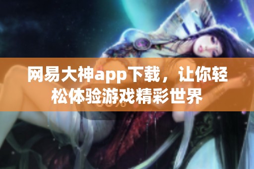 网易大神app下载，让你轻松体验游戏精彩世界