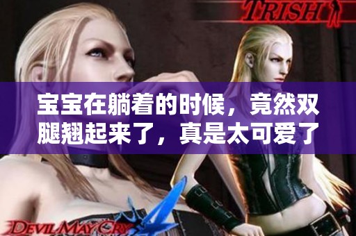 宝宝在躺着的时候，竟然双腿翘起来了，真是太可爱了！
