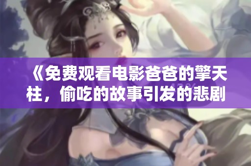 《免费观看电影爸爸的擎天柱，偷吃的故事引发的悲剧》