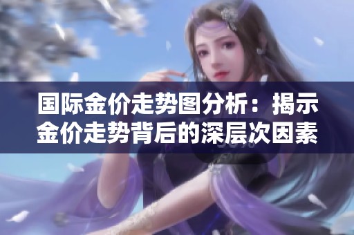 国际金价走势图分析：揭示金价走势背后的深层次因素