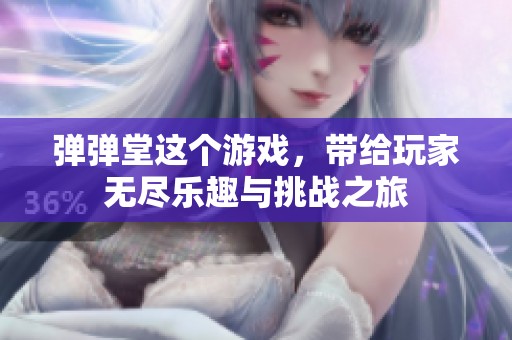弹弹堂这个游戏，带给玩家无尽乐趣与挑战之旅