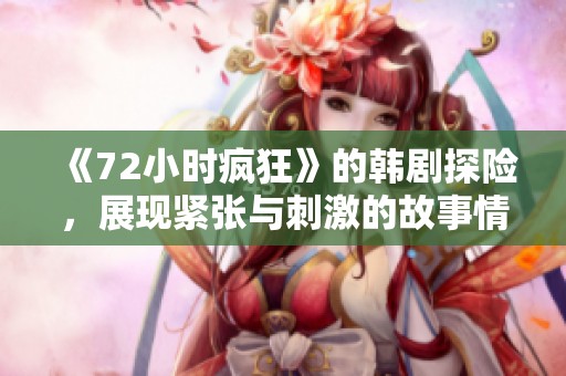 《72小时疯狂》的韩剧探险，展现紧张与刺激的故事情节