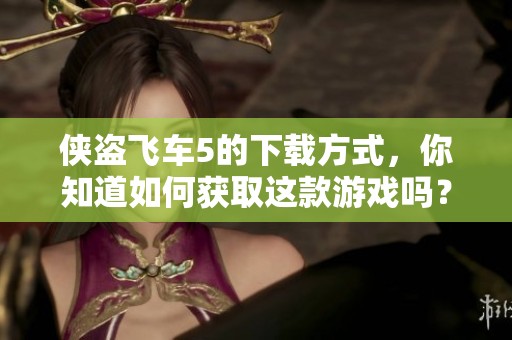 侠盗飞车5的下载方式，你知道如何获取这款游戏吗？