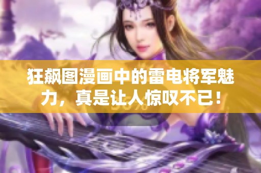 狂飙图漫画中的雷电将军魅力，真是让人惊叹不已！