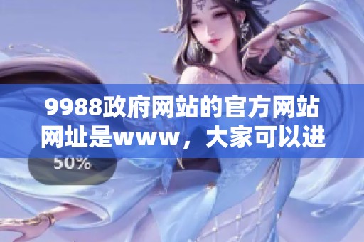 9988政府网站的官方网站网址是www，大家可以进行访问获取相关信息。