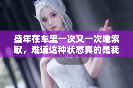 盛年在车里一次又一次地索取，难道这种状态真的是我们所追求的吗