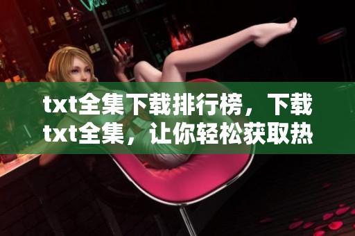 txt全集下载排行榜，下载txt全集，让你轻松获取热门作品！