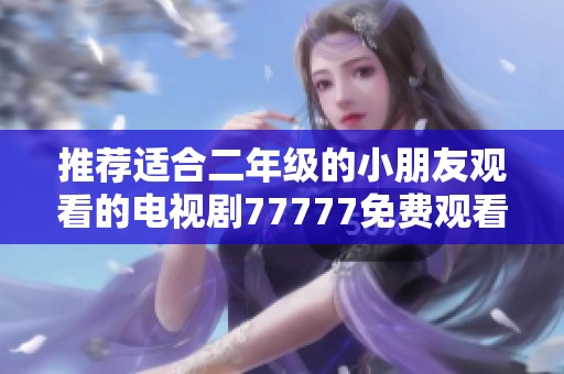 推荐适合二年级的小朋友观看的电视剧77777免费观看