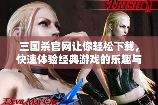 三国杀官网让你轻松下载，快速体验经典游戏的乐趣与战略挑战