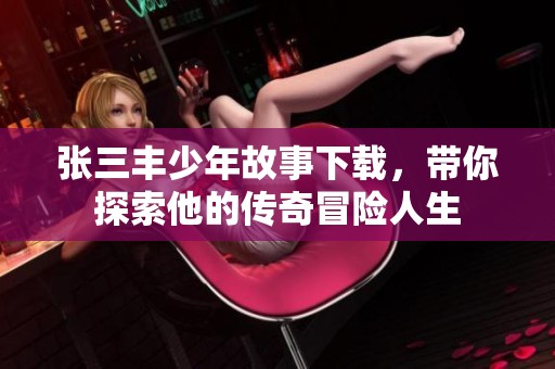 张三丰少年故事下载，带你探索他的传奇冒险人生
