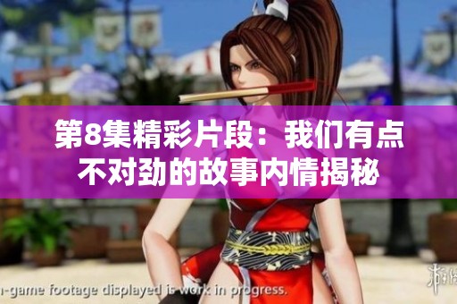 第8集精彩片段：我们有点不对劲的故事内情揭秘