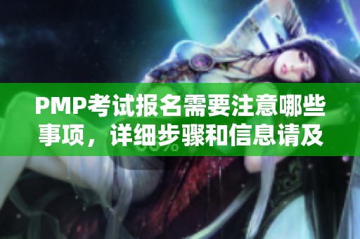 PMP考试报名需要注意哪些事项，详细步骤和信息请及时了解