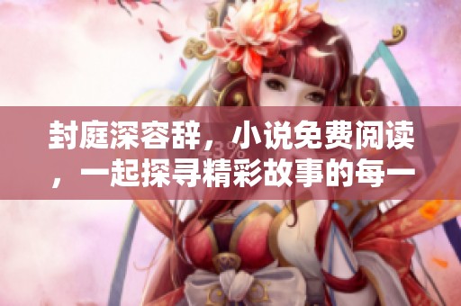 封庭深容辞，小说免费阅读，一起探寻精彩故事的每一个瞬间！