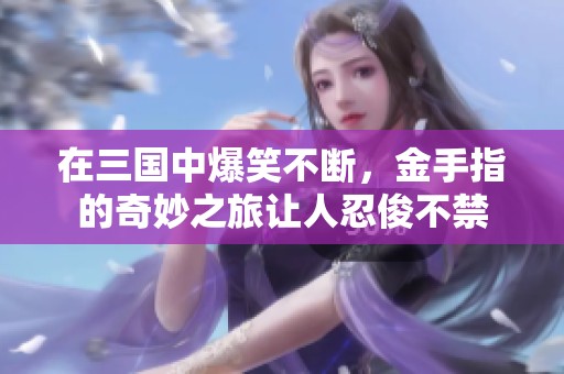 在三国中爆笑不断，金手指的奇妙之旅让人忍俊不禁