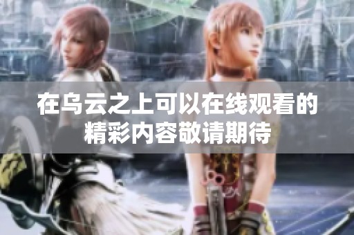 在乌云之上可以在线观看的精彩内容敬请期待