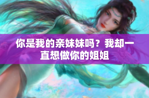 你是我的亲妹妹吗？我却一直想做你的姐姐