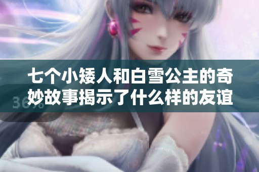 七个小矮人和白雪公主的奇妙故事揭示了什么样的友谊与勇气