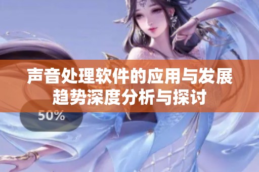 声音处理软件的应用与发展趋势深度分析与探讨