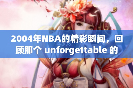 2004年NBA的精彩瞬间，回顾那个 unforgettable 的赛季辉煌。