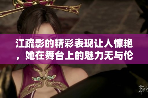 江疏影的精彩表现让人惊艳，她在舞台上的魅力无与伦比