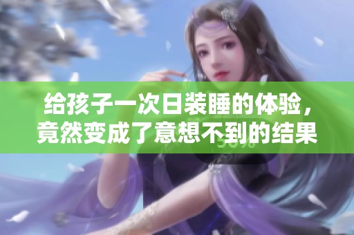 给孩子一次日装睡的体验，竟然变成了意想不到的结果
